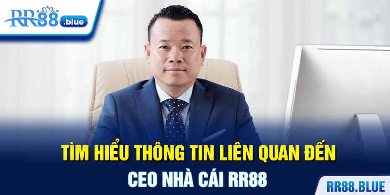 Tìm hiểu thông tin liên quan đến CEO nhà cái RR88